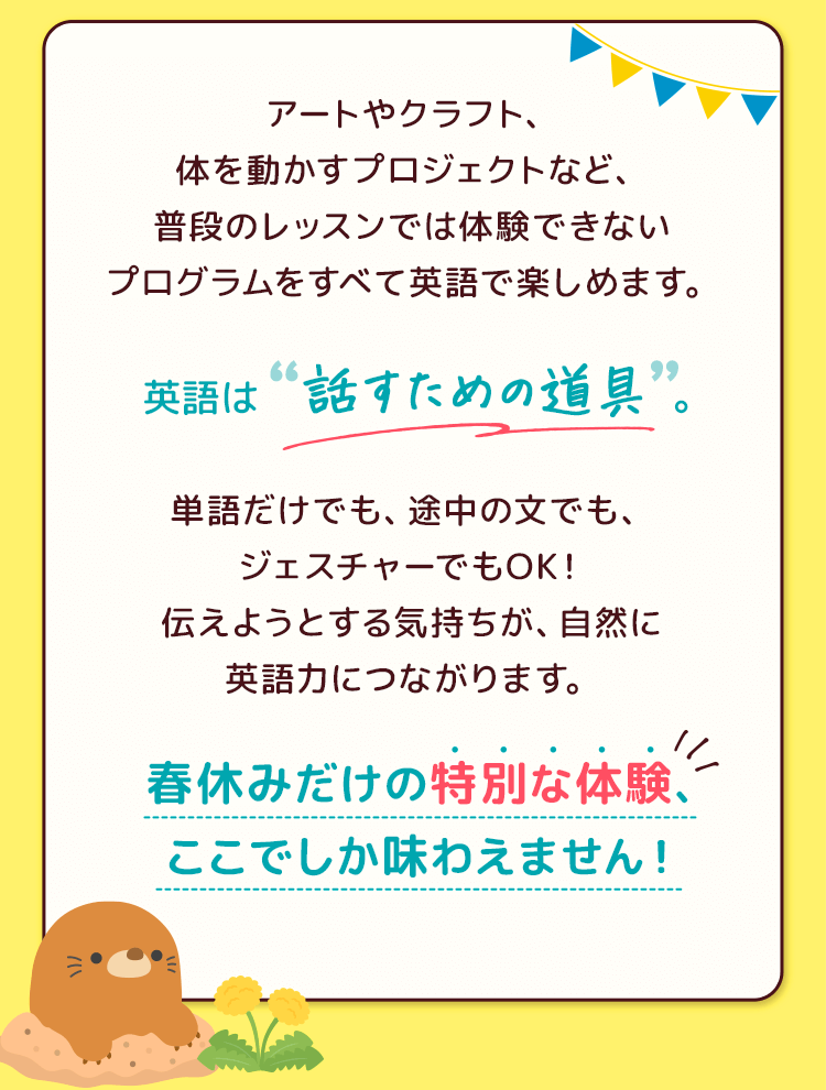 春休みだけの特別な体験はここでしか味わえません！